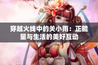 穿越火线中的关小雨：正能量与生活的美好互动