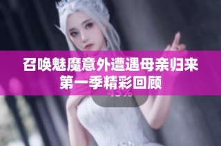 召唤魅魔意外遭遇母亲归来第一季精彩回顾