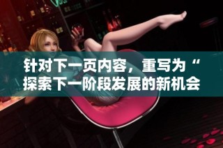 针对下一页内容，重写为“探索下一阶段发展的新机会与挑战”