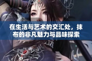 在生活与艺术的交汇处，抹布的非凡魅力与品味探索