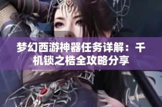梦幻西游神器任务详解：千机锁之梏全攻略分享
