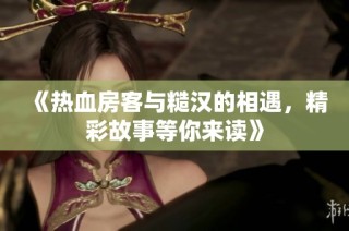 《热血房客与糙汉的相遇，精彩故事等你来读》