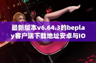 最新版本v6.64.3的beplay客户端下载地址安卓与IOS汇总