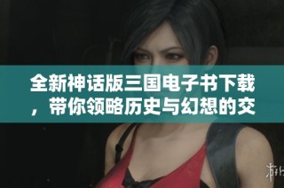 全新神话版三国电子书下载，带你领略历史与幻想的交织