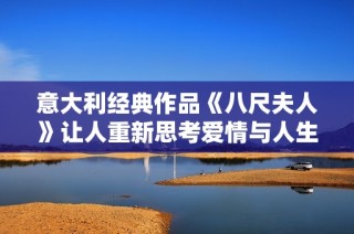 意大利经典作品《八尺夫人》让人重新思考爱情与人生的深刻寓意