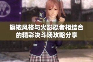 旗袍风格与火影忍者相结合的精彩决斗场攻略分享