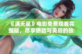 《满天星》电影免费观看完整版，尽享感动与美丽的故事