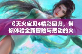 《灭火宝贝4精彩回归，带你体验全新冒险与感动的火灾救援旅程》
