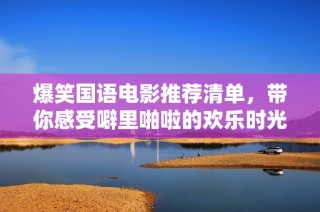 爆笑国语电影推荐清单，带你感受噼里啪啦的欢乐时光