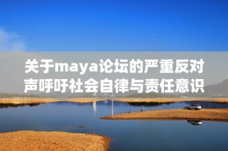 关于maya论坛的严重反对声呼吁社会自律与责任意识增强