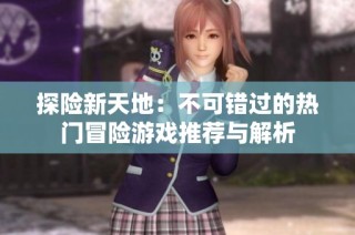 探险新天地：不可错过的热门冒险游戏推荐与解析