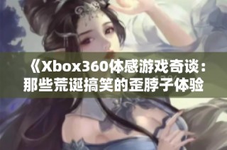 《Xbox360体感游戏奇谈：那些荒诞搞笑的歪脖子体验》