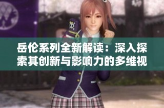岳伦系列全新解读：深入探索其创新与影响力的多维视角