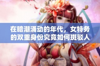 在暗潮涌动的年代，女特务的双重身份究竟如何斑驳人生