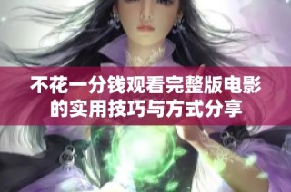 不花一分钱观看完整版电影的实用技巧与方式分享