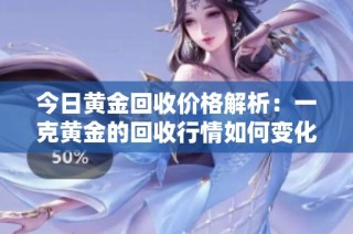 今日黄金回收价格解析：一克黄金的回收行情如何变化
