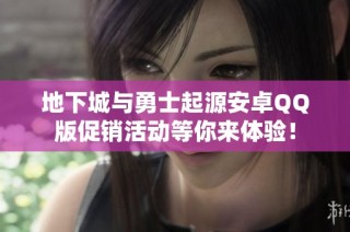 地下城与勇士起源安卓QQ版促销活动等你来体验！