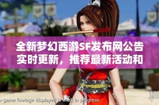 全新梦幻西游SF发布网公告实时更新，推荐最新活动和内容！