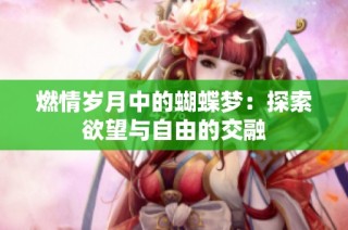 燃情岁月中的蝴蝶梦：探索欲望与自由的交融