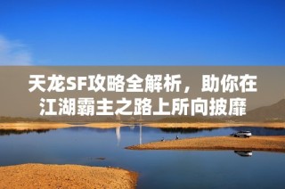 天龙SF攻略全解析，助你在江湖霸主之路上所向披靡