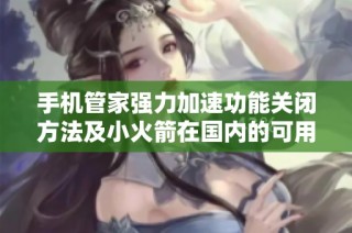 手机管家强力加速功能关闭方法及小火箭在国内的可用性解析