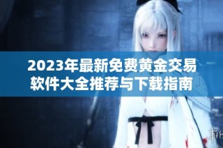 2023年最新免费黄金交易软件大全推荐与下载指南