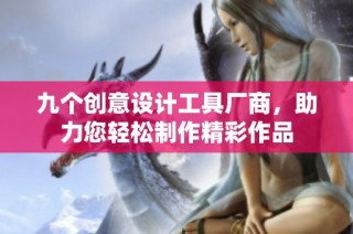 九个创意设计工具厂商，助力您轻松制作精彩作品