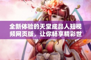 全新体验的天堂成品人短视频网页版，让你畅享精彩世界