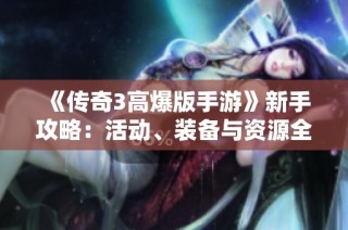 《传奇3高爆版手游》新手攻略：活动、装备与资源全方位解析