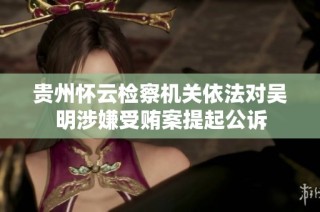 贵州怀云检察机关依法对吴明涉嫌受贿案提起公诉