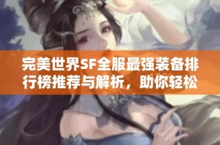 完美世界SF全服最强装备排行榜推荐与解析，助你轻松登顶