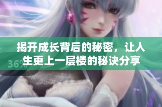 揭开成长背后的秘密，让人生更上一层楼的秘诀分享