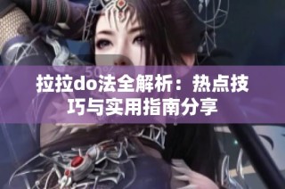 拉拉do法全解析：热点技巧与实用指南分享