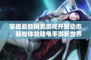 掌握最新网页游戏开服动态，轻松体验陆龟手游新世界