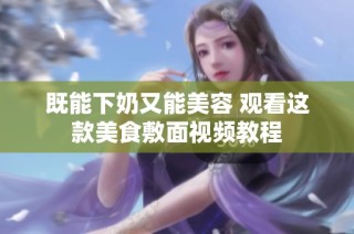 既能下奶又能美容 观看这款美食敷面视频教程