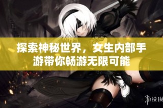 探索神秘世界，女生内部手游带你畅游无限可能