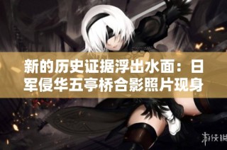 新的历史证据浮出水面：日军侵华五亭桥合影照片现身