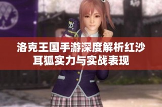 洛克王国手游深度解析红沙耳狐实力与实战表现