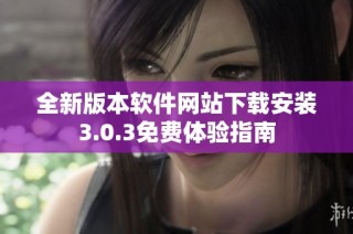 全新版本软件网站下载安装3.0.3免费体验指南
