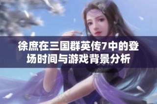 徐庶在三国群英传7中的登场时间与游戏背景分析
