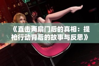 《直击两扇门后的真相：提枪行动背后的故事与反思》