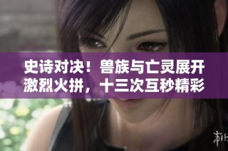 史诗对决！兽族与亡灵展开激烈火拼，十三次互秒精彩瞬间尽在魔兽争霸3战场之中
