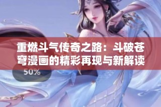 重燃斗气传奇之路：斗破苍穹漫画的精彩再现与新解读