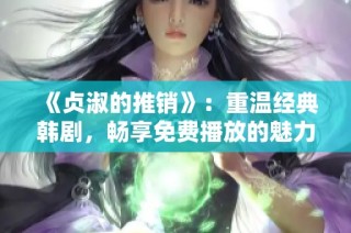 《贞淑的推销》：重温经典韩剧，畅享免费播放的魅力