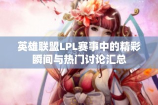 英雄联盟LPL赛事中的精彩瞬间与热门讨论汇总