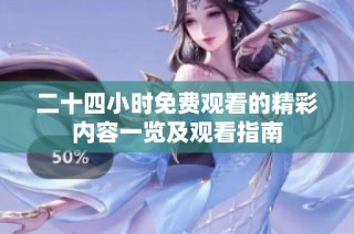 二十四小时免费观看的精彩内容一览及观看指南
