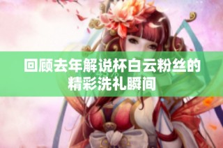 回顾去年解说杯白云粉丝的精彩洗礼瞬间