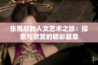 张雨欣的人文艺术之旅：探索与欣赏的精彩篇章