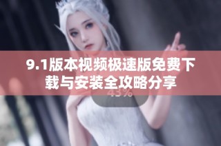 9.1版本视频极速版免费下载与安装全攻略分享