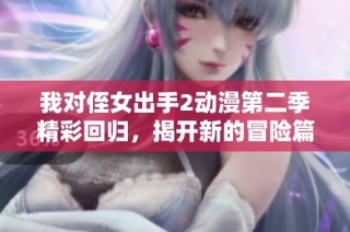 我对侄女出手2动漫第二季精彩回归，揭开新的冒险篇章